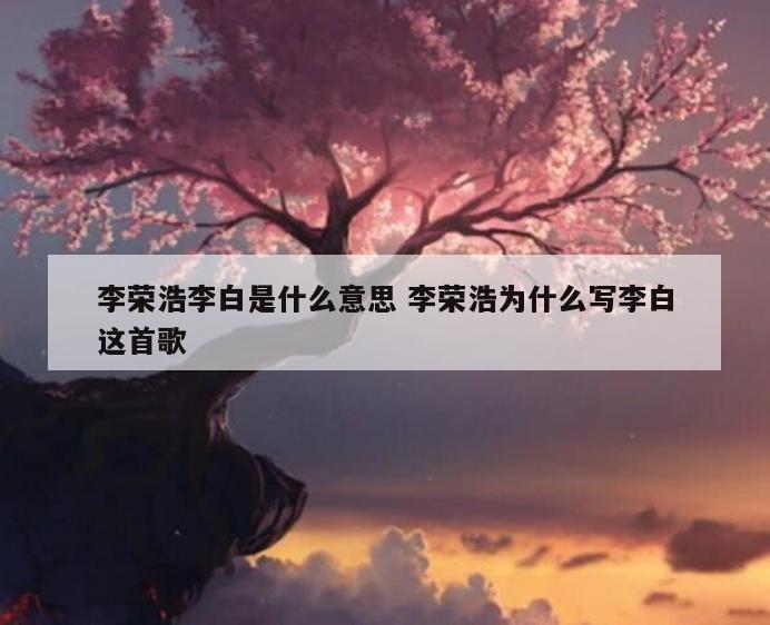 李荣浩李白是什么意思 李荣浩为什么写李白这首歌