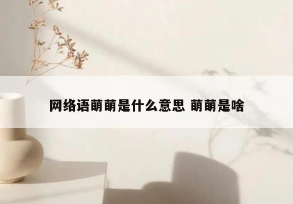 网络语萌萌是什么意思 萌萌是啥