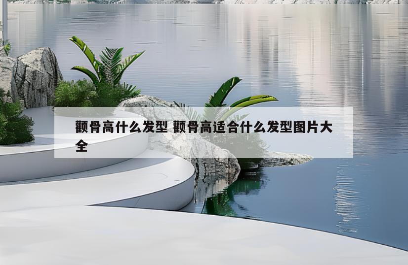 颧骨高什么发型 颧骨高适合什么发型图片大全