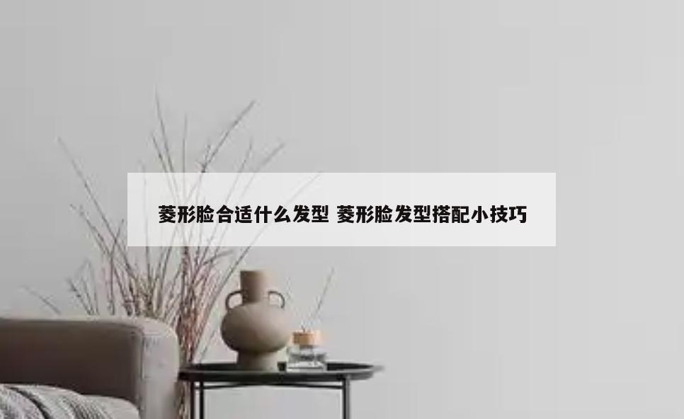 菱形脸合适什么发型 菱形脸发型搭配小技巧