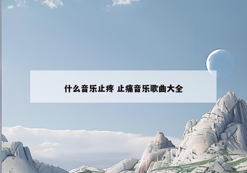 什么音乐止疼 止痛音乐歌曲大全