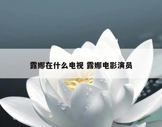 露娜在什么电视 露娜电影演员