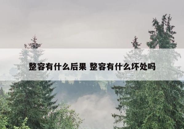 整容有什么后果 整容有什么坏处吗