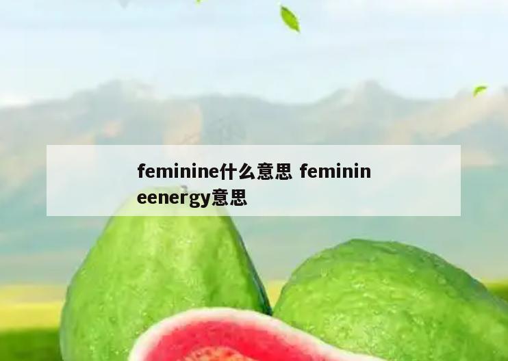feminine什么意思 feminineenergy意思