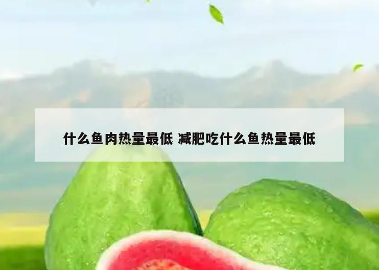什么鱼肉热量最低 减肥吃什么鱼热量最低