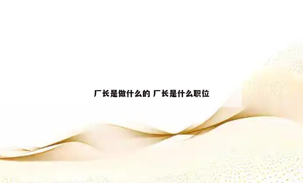 厂长是做什么的 厂长是什么职位