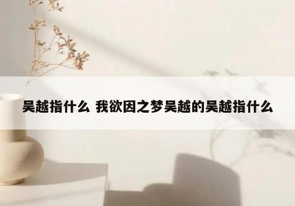 吴越指什么 我欲因之梦吴越的吴越指什么