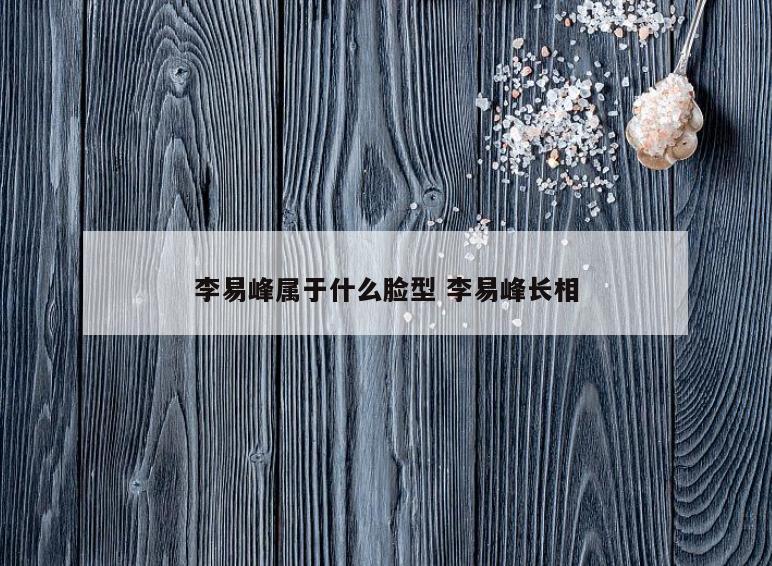 李易峰属于什么脸型 李易峰长相