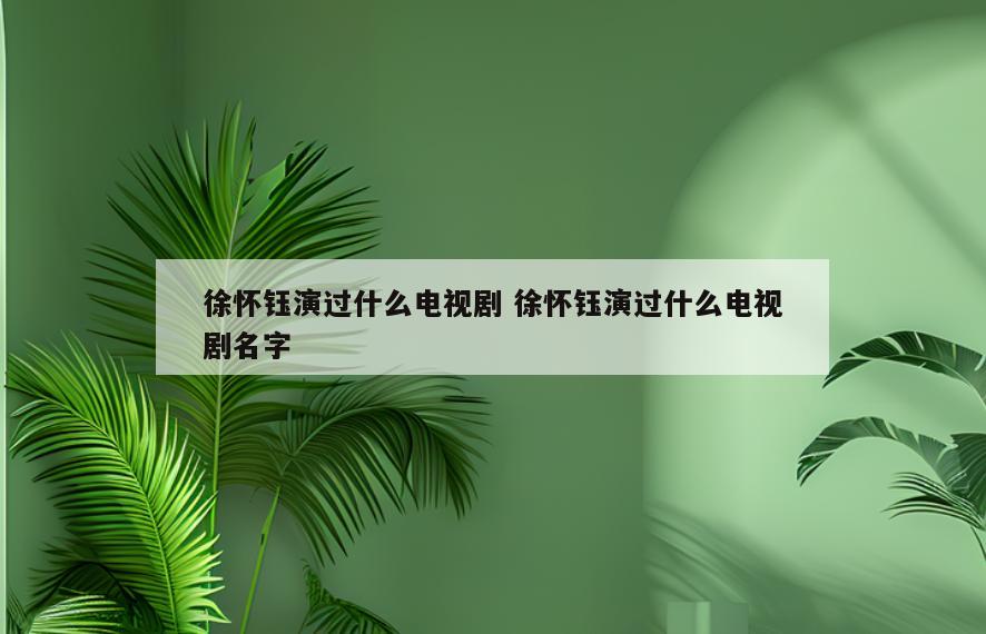 徐怀钰演过什么电视剧 徐怀钰演过什么电视剧名字