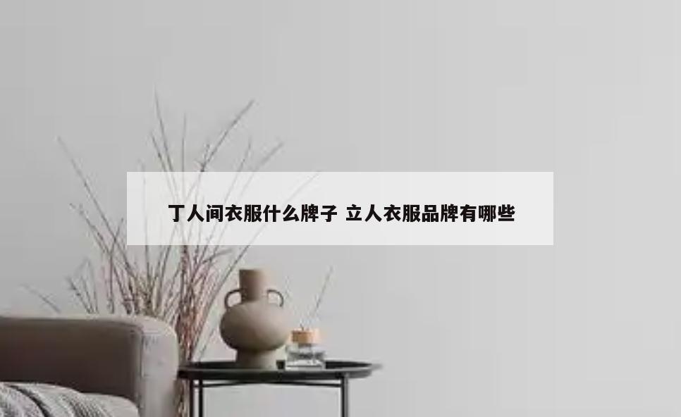 丁人间衣服什么牌子 立人衣服品牌有哪些