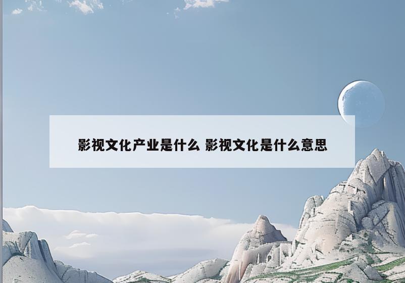 影视文化产业是什么 影视文化是什么意思
