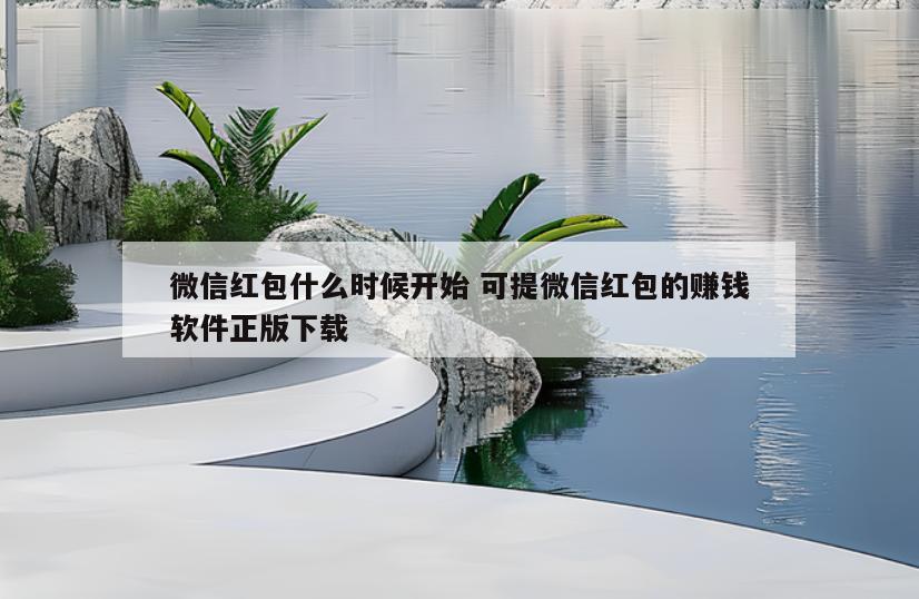 微信红包什么时候开始 可提微信红包的赚钱软件正版下载