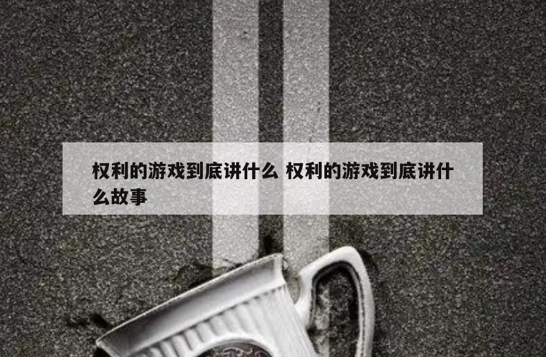 权利的游戏到底讲什么 权利的游戏到底讲什么故事
