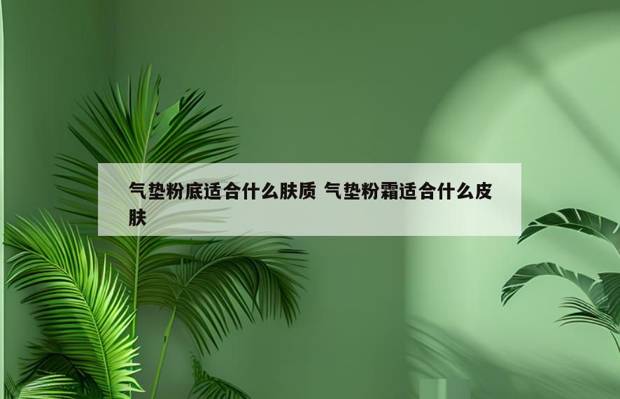 气垫粉底适合什么肤质 气垫粉霜适合什么皮肤