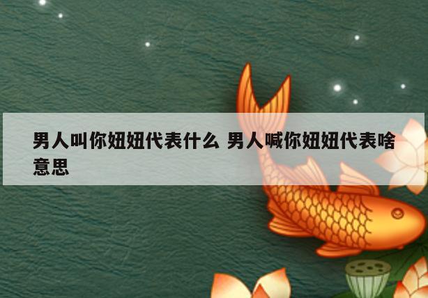 男人叫你妞妞代表什么 男人喊你妞妞代表啥意思