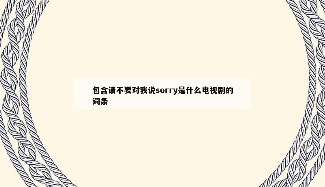包含请不要对我说sorry是什么电视剧的词条