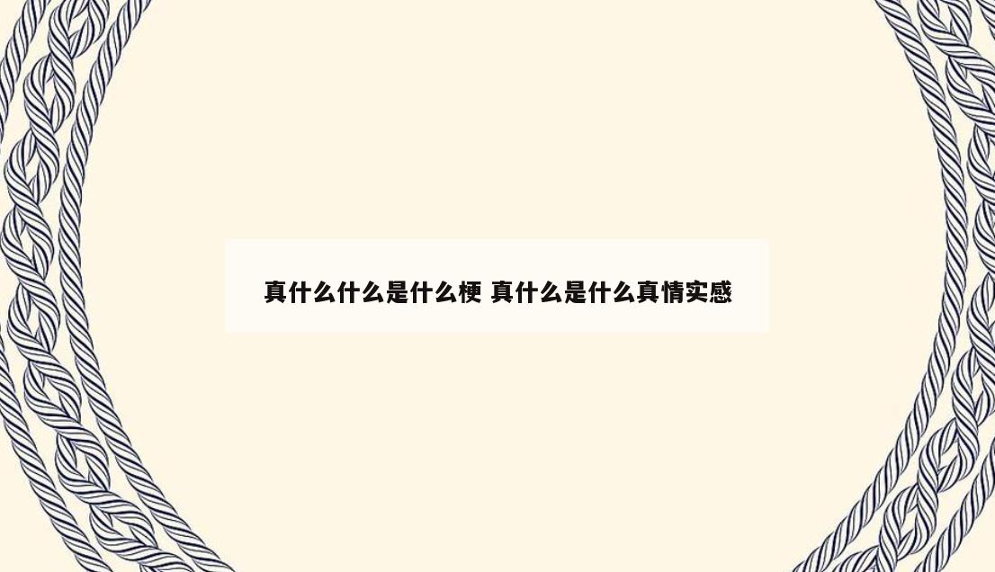 真什么什么是什么梗 真什么是什么真情实感