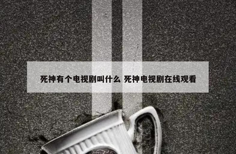 死神有个电视剧叫什么 死神电视剧在线观看